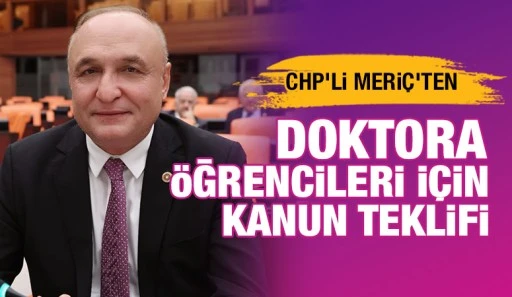 CHP’Lİ MERİÇ’TEN DOKTORA ÖĞRENCİLERİ İÇİN KANUN TEKLİFİ