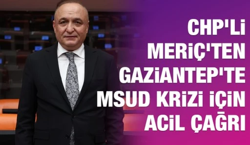 CHP&rsquo;li Meri&ccedil;&rsquo;ten Gaziantep&rsquo;te MSUD Krizi İ&ccedil;in Acil &Ccedil;ağrı