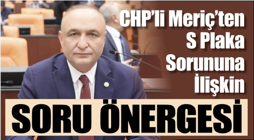 CHP’li Meriç’ten S Plaka Sorununa İlişkin Soru Önergesi  