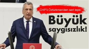 CHP’li Öztürkmen’den sert tepki: Büyük saygısızlık!