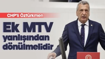 CHP’li Öztürkmen: Ek MTV yanlışından dönülmelidir