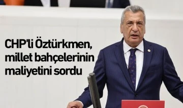 CHP'li Öztürkmen, millet bahçelerinin maliyetini sordu