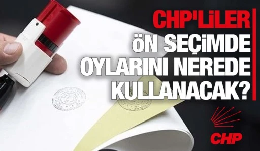 CHP'liler ön seçimde oylarını nerede kullanacak?