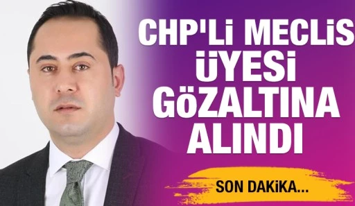 CHP'li Meclis Üyesi gözaltına alındı