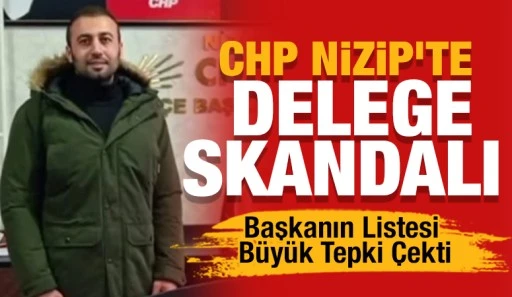 CHP Nizip&rsquo;te Delege Skandalı... Başkanın Listesi B&uuml;y&uuml;k Tepki &Ccedil;ekti
