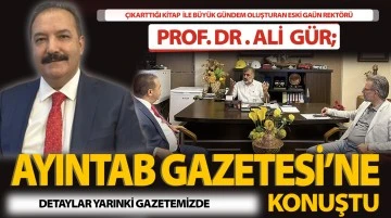 ÇIKARTTIĞI KİTAP İLE BÜYÜK GÜNDEM OLUŞTURAN ESKİ GAÜN REKTÖRÜ PROF. DR. ALİ  GÜR;  AYINTAB GAZETESİ’NE KONUŞTU