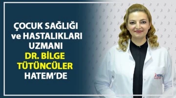 ÇOCUK SAĞLIĞI ve HASTALIKLARI UZMANI DR. BİLGE TÜTÜNCÜLER HATEM’DE