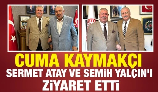 Cuma Kaymak&ccedil;ı, Sermet Atay ve Semih Yal&ccedil;ın&rsquo;ı Ziyaret Etti