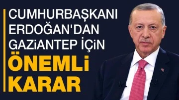 Cumhurbaşkanı Erdoğan'dan Gaziantep İçin Önemli Karar