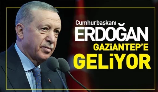 Cumhurbaşkanı Erdoğan Gaziantep’e geliyor
