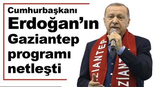 Cumhurbaşkanı Erdoğan'ın Gaziantep programı netleşti