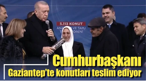 Cumhurbaşkanı Gaziantep’te konutları teslim ediyor