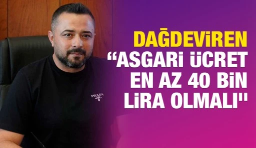Dağdeviren: &ldquo;Asgari &Uuml;cret En Az 40 Bin Lira Olmalı&rdquo;