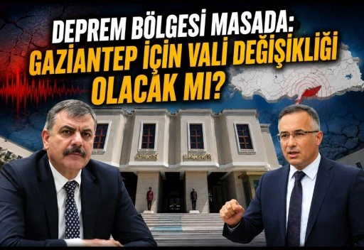 Deprem B&ouml;lgesi Masada: Gaziantep İ&ccedil;in Vali Değişikliği Olacak mı?