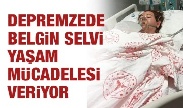 DEPREMZEDE BELGİN SELVİ YAŞAM MÜCADELESİ VERİYOR