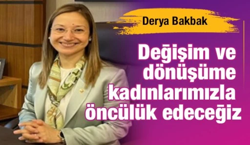 Derya Bakbak: Değişim ve dönüşüme kadınlarımızla öncülük edeceğiz