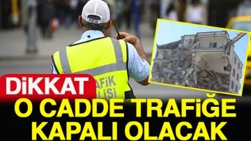 DİKKAT O CADDE TRAFİĞE KAPALI OLACAK