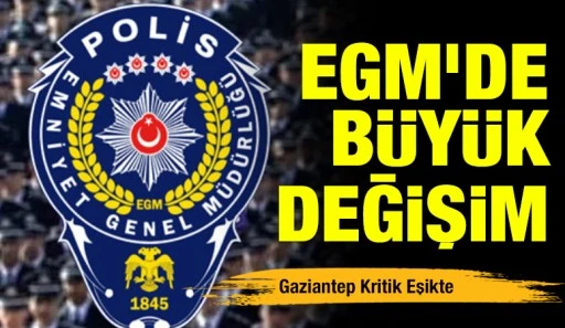 EGM&rsquo;de B&uuml;y&uuml;k Değişim: Gaziantep Kritik Eşikte