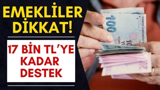 Emekliler Dikkat! 17 Bin TL&rsquo;ye Kadar Destek
