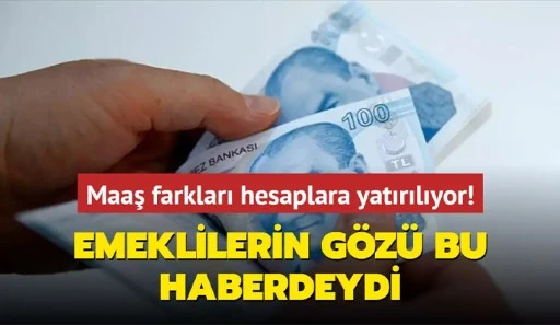 Emeklilerin gözü bu haberdeydi... Maaş farkları hesaplara yatırılıyor!