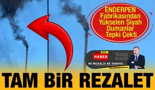 ENDERPEN Fabrikasından Yükselen Siyah Dumanlar Tepki Çekti... TAM BİR REZALET