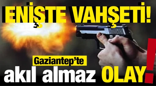 Enişte vahşeti! Gaziantep'te akıl almaz olay! 