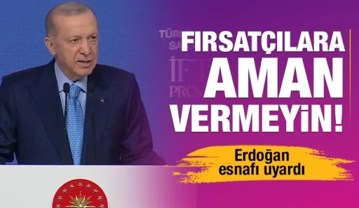 Erdoğan esnafı uyardı: Fırsatçılara aman vermeyin