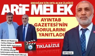 ERDOĞAN İÇİN OFİS AÇAN ÜLKÜCÜ ARİF MELEK AYINTAB GAZETESİ’NİN SORULARINI YANITLADI