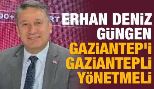 Erhan Deniz G&uuml;ngen: Gaziantep&rsquo;i Gaziantepli Y&ouml;netmeli