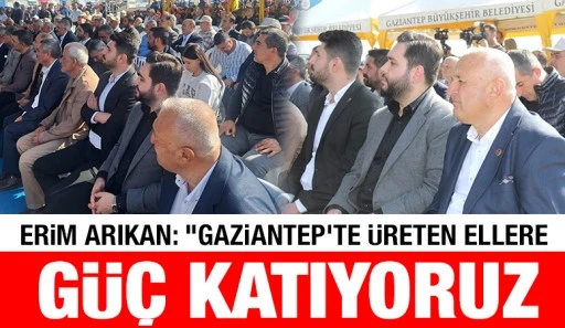 Erim Arıkan: &ldquo;Gaziantep&rsquo;te &Uuml;reten Ellere G&uuml;&ccedil; Katıyoruz&rdquo;