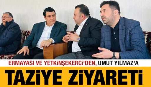 Ermayası ve Yetkinşekerci'den, Umut Yılmaz&rsquo;a Taziye Ziyareti