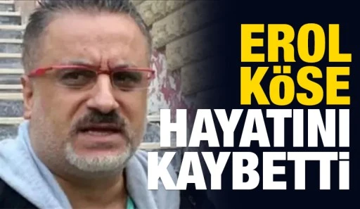 Erol K&ouml;se hayatını kaybetti