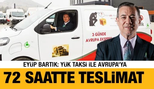 Ey&uuml;p Bartık: Y&uuml;k Taksi ile Avrupa&rsquo;ya 72 Saatte Teslimat