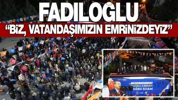 FADILOĞLU: “BİZ, VATANDAŞIMIZIN EMRİNİZDEYİZ”