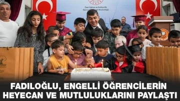 FADILOĞLU, ENGELLİ ÖĞRENCİLERİN HEYECAN VE MUTLULUKLARINI PAYLAŞTI