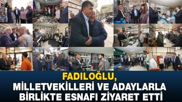 FADILOĞLU, MİLLETVEKİLLERİ VE ADAYLARLA BİRLİKTE ESNAFI ZİYARET ETTİ