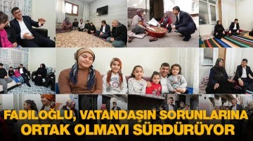 FADILOĞLU, VATANDAŞIN SORUNLARINA ORTAK OLMAYI SÜRDÜRÜYOR