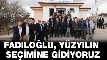 FADILOĞLU: “YÜZYILIN SEÇİMİNE GİDİYORUZ”