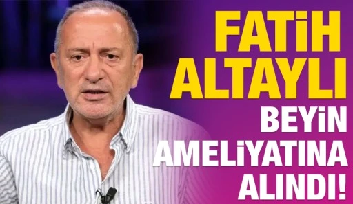 Fatih Altaylı beyin ameliyatına alındı!