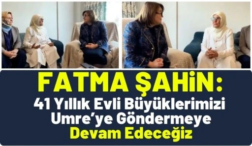 Fatma Şahin: &ldquo;41 Yıllık Evli B&uuml;y&uuml;klerimizi Umre&rsquo;ye G&ouml;ndermeye Devam Edeceğiz&rdquo;