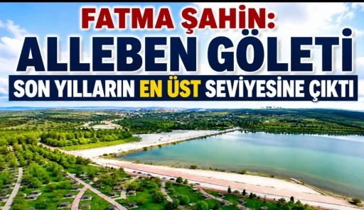Fatma Şahin: &ldquo;Alleben G&ouml;leti Son Yılların En İyi Seviyesine &Ccedil;ıktı&rdquo;