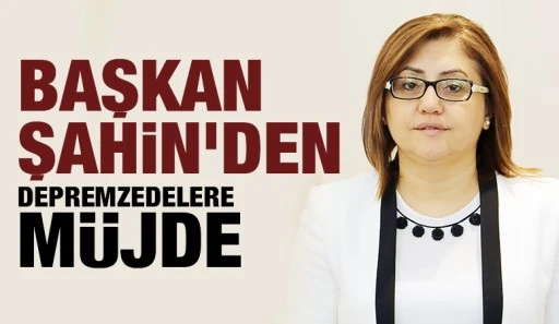 Fatma Şahin’den Depremzedelere müjde
