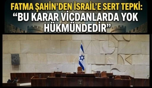 FATMA ŞAHİN&rsquo;DEN İSRAİL&rsquo;E SERT TEPKİ: "BU KARAR VİCDANLARDA YOK H&Uuml;KM&Uuml;NDEDİR"