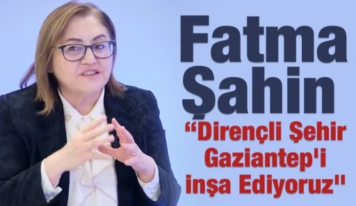 Fatma Şahin: &ldquo;Diren&ccedil;li Şehir Gaziantep&rsquo;i İnşa Ediyoruz&rdquo;