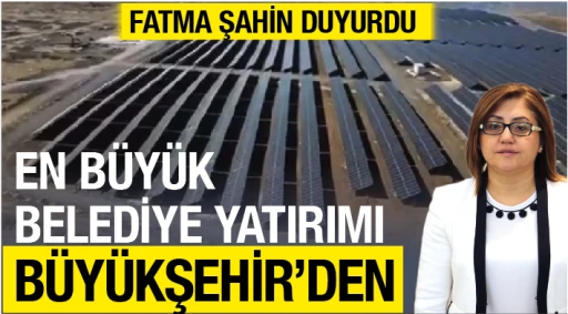 FATMA ŞAHİN DUYURDU: En büyük belediye yatırımı Büyükşehirden!