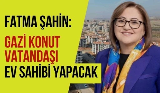 Fatma Şahin: &ldquo;Gazi Konut Vatandaşı Ev Sahibi Yapacak&rdquo;