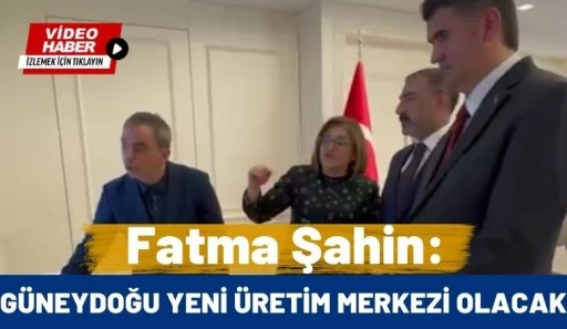Fatma Şahin: G&uuml;neydoğu Yeni &Uuml;retim Merkezi Olacak