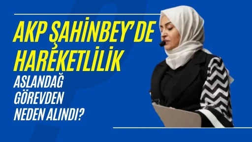 AKP Şahinbey'de Hareketlilik! Fatmag&uuml;l Aslandağ Neden G&ouml;revden Alındı?