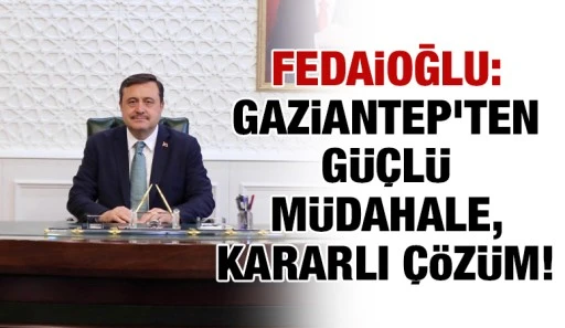 Fedaioğlu: Gaziantep&rsquo;ten G&uuml;&ccedil;l&uuml; M&uuml;dahale, Kararlı &Ccedil;&ouml;z&uuml;m!