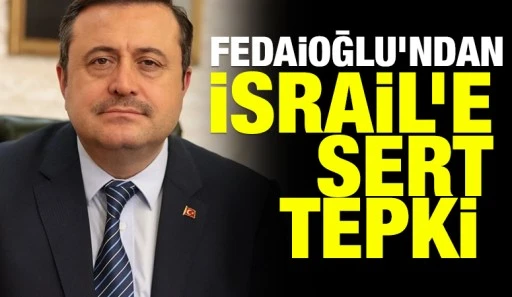 Fedaioğlu&rsquo;ndan İsrail&rsquo;e sert tepki